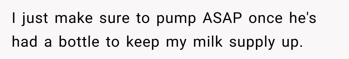 Mom Wants To Keep Her Night Routine, But Her Partner Wants Her To Change It I just make sure to pump ASAP once he's had a bottle to keep my milk supply up.