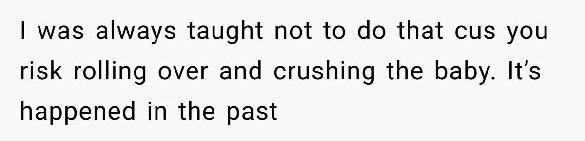 Mom Wants To Keep Her Night Routine, But Her Partner Wants Her To Change It I was always taught not to do that cus you risk rolling over and crushing the baby. It’s happened in the past