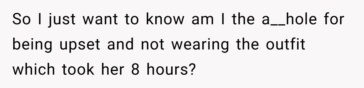 So I just want to know am I the a__hole for being upset and not wearing the outfit which took her 8 hours?