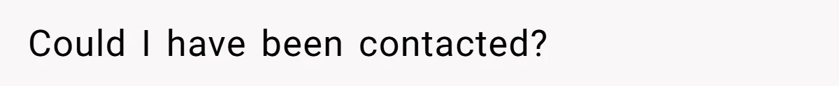Could I have been contacted?