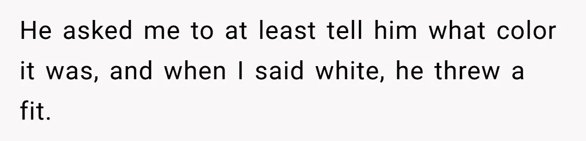 Man Thinks Wife-To-Be Deceiving Everyone By Wearing White, Wants Her To Wear Red Instead He asked me to at least tell him what color it was, and when I said white, he threw a fit.