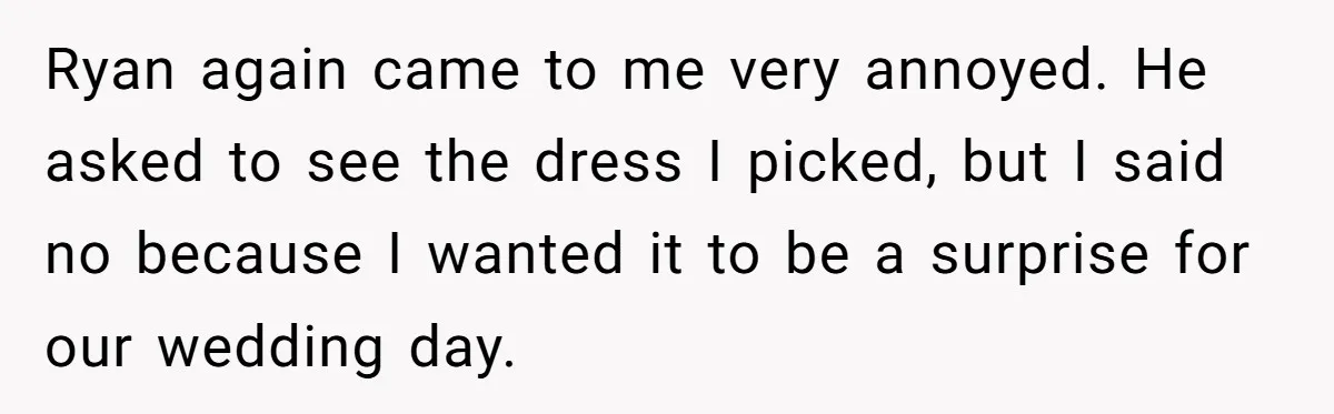 Man Thinks Wife-To-Be Deceiving Everyone By Wearing White, Wants Her To Wear Red Instead Ryan again came to me very annoyed. He asked to see the dress I picked, but I said no because I wanted it to be a surprise for our wedding...