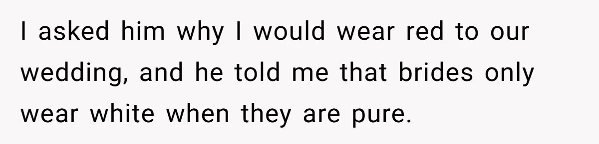 Man Thinks Wife-To-Be Deceiving Everyone By Wearing White, Wants Her To Wear Red Instead I asked him why I would wear red to our wedding, and he told me that brides only wear white when they are pure.
