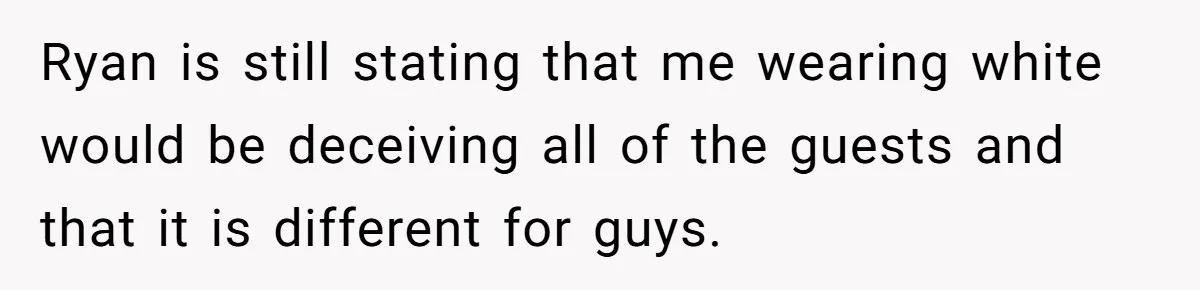 Man Thinks Wife-To-Be Deceiving Everyone By Wearing White, Wants Her To Wear Red Instead Ryan is still stating that me wearing white would be deceiving all of the guests and that it is different for guys.