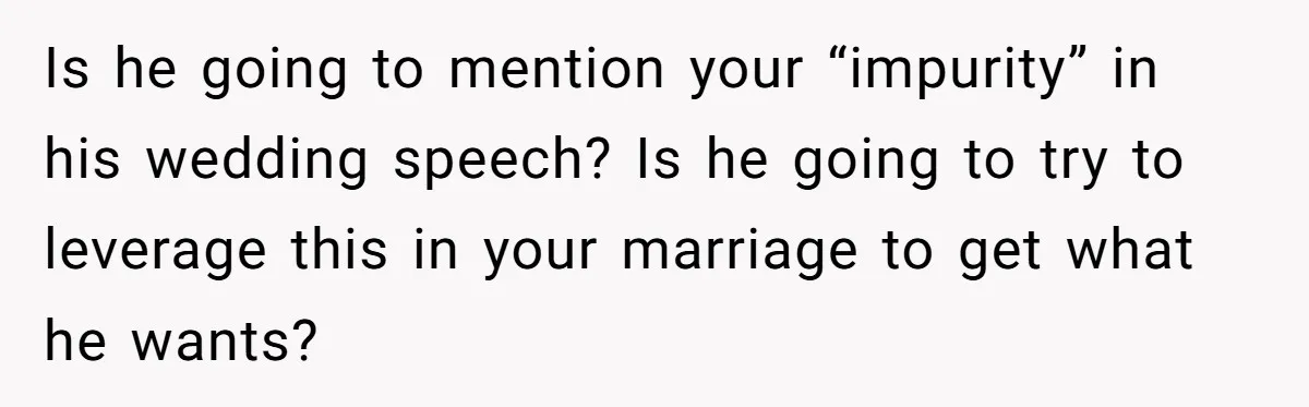 Man Thinks Wife-To-Be Deceiving Everyone By Wearing White, Wants Her To Wear Red Instead Is he going to mention your “impurity” in his wedding speech? Is he going to try to leverage this in your marriage to get what he wants?
