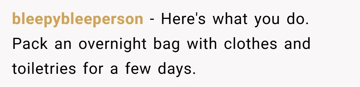 Man Thinks Wife-To-Be Deceiving Everyone By Wearing White, Wants Her To Wear Red Instead bleepybleeperson − Here's what you do. Pack an overnight bag with clothes and toiletries for a few days.