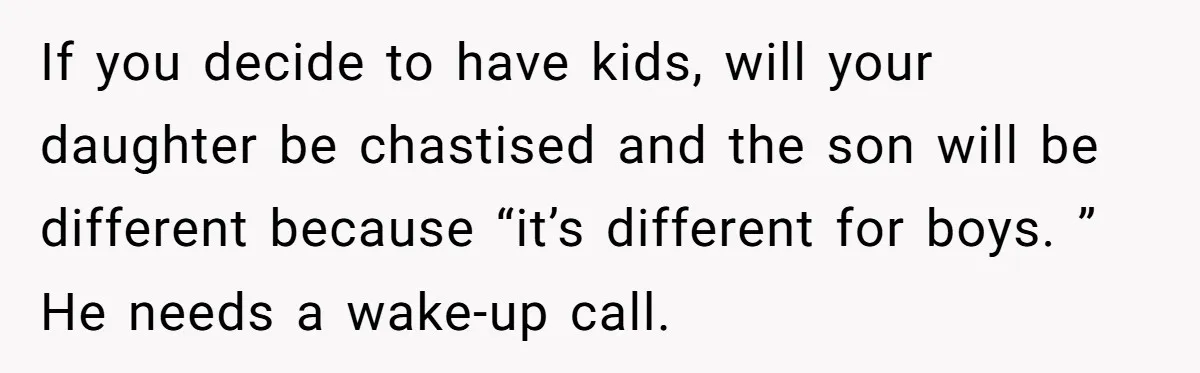 Man Thinks Wife-To-Be Deceiving Everyone By Wearing White, Wants Her To Wear Red Instead If you decide to have kids, will your daughter be chastised and the son will be different because “it’s different for boys. ” He needs a wake-up call.