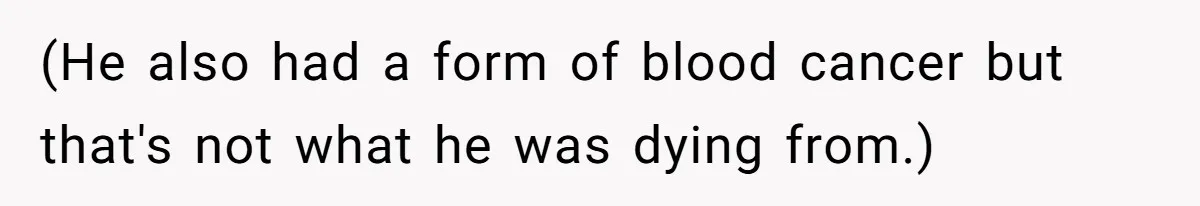 (He also had a form of blood cancer but that's not what he was dying from.)