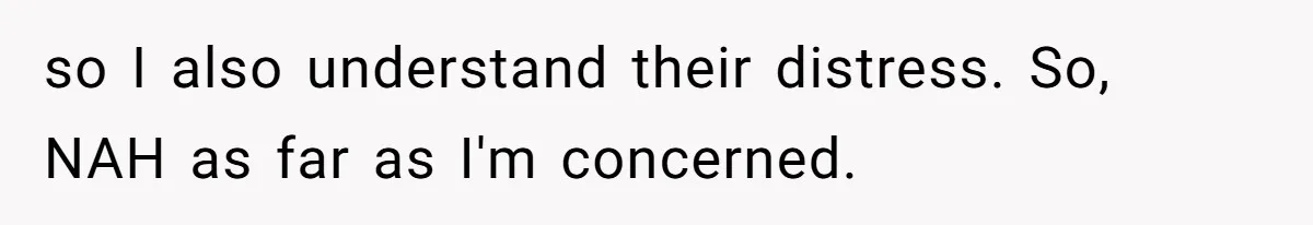so I also understand their distress. So, NAH as far as I'm concerned.