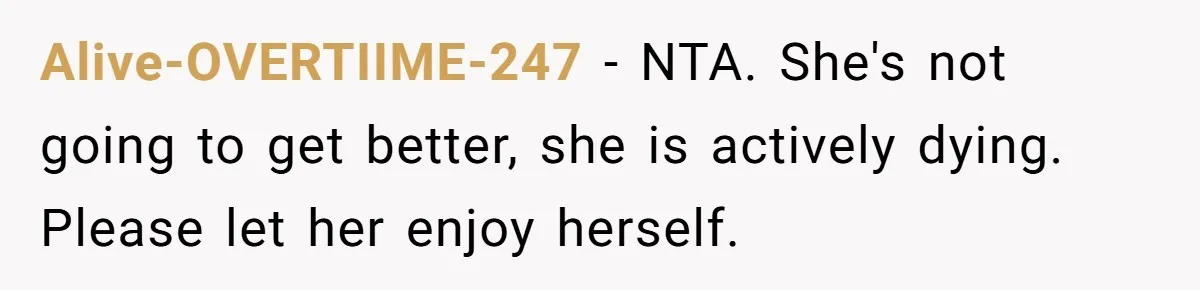 Alive-OVERTIIME-247 − NTA. She's not going to get better, she is actively dying. Please let her enjoy herself.