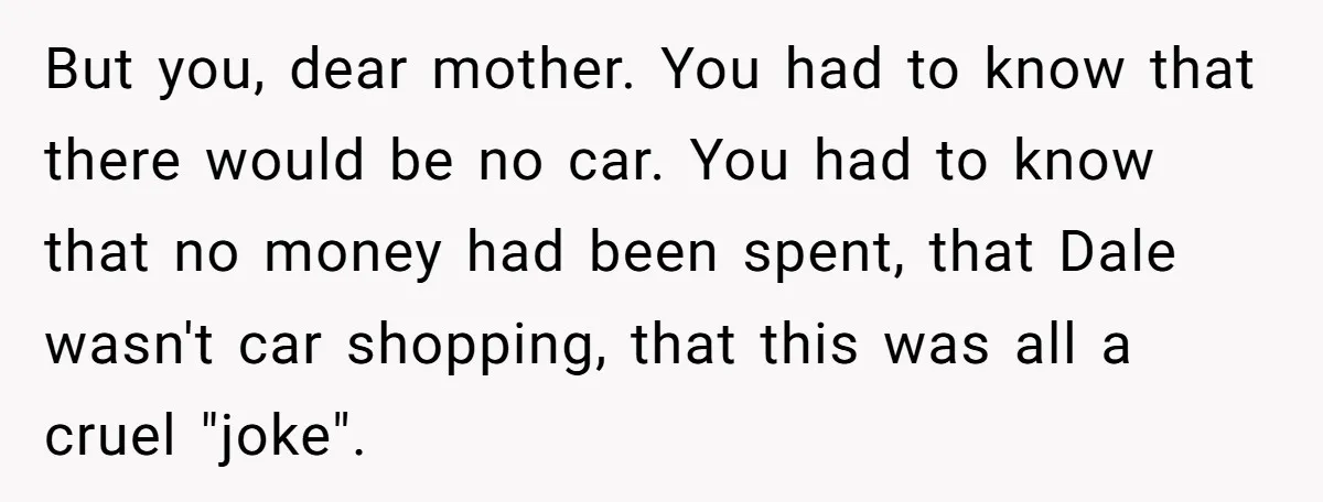 Stepdad Promises Car For Teen Birthday Then Delivers Crushing Surprise Instead But you, dear mother. You had to know that there would be no car. You had to know that no money had been spent, that Dale wasn't car shopping, that...