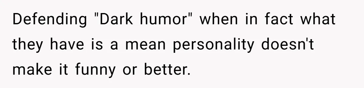 Stepdad Promises Car For Teen Birthday Then Delivers Crushing Surprise Instead Defending "Dark humor" when in fact what they have is a mean personality doesn't make it funny or better.