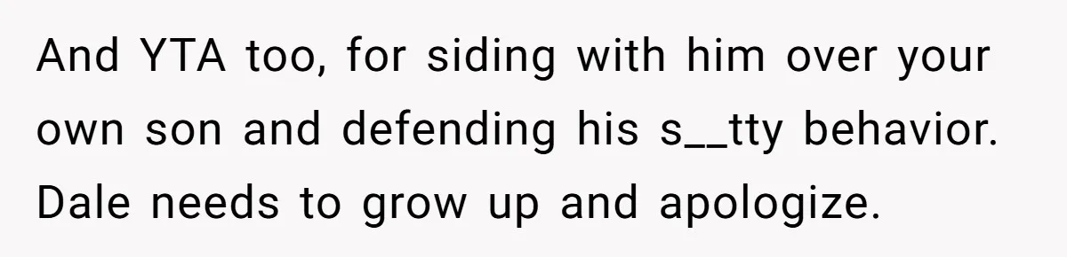 Stepdad Promises Car For Teen Birthday Then Delivers Crushing Surprise Instead And YTA too, for siding with him over your own son and defending his s__tty behavior. Dale needs to grow up and apologize.