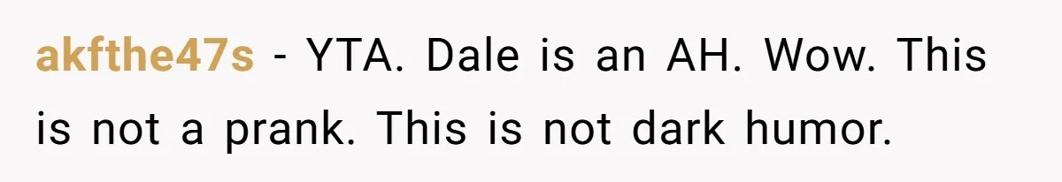 Stepdad Promises Car For Teen Birthday Then Delivers Crushing Surprise Instead akfthe47s − YTA. Dale is an AH. Wow. This is not a prank. This is not dark humor.