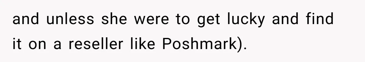 and unless she were to get lucky and find it on a reseller like Poshmark).