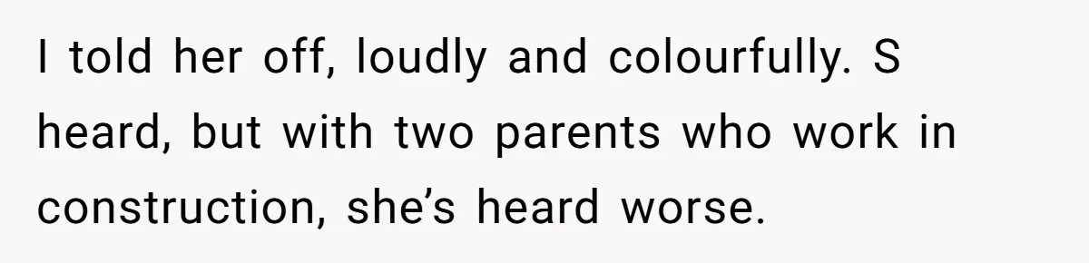 Mom Loses Her Cool After 'Influencer' SIL Keeps Pushing For More Content I told her off, loudly and colourfully. S heard, but with two parents who work in construction, she’s heard worse.