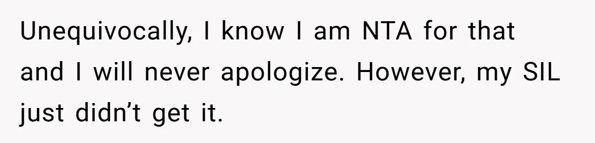 Mom Loses Her Cool After 'Influencer' SIL Keeps Pushing For More Content Unequivocally, I know I am NTA for that and I will never apologize. However, my SIL just didn’t get it.