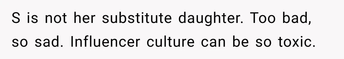 Mom Loses Her Cool After 'Influencer' SIL Keeps Pushing For More Content S is not her substitute daughter. Too bad, so sad. Influencer culture can be so toxic.