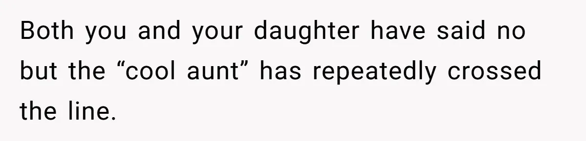 Mom Loses Her Cool After 'Influencer' SIL Keeps Pushing For More Content Both you and your daughter have said no but the “cool aunt” has repeatedly crossed the line.