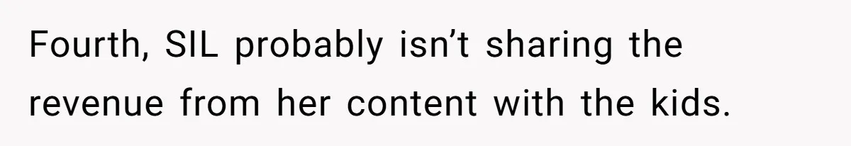 Mom Loses Her Cool After 'Influencer' SIL Keeps Pushing For More Content Fourth, SIL probably isn’t sharing the revenue from her content with the kids.
