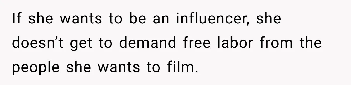 Mom Loses Her Cool After 'Influencer' SIL Keeps Pushing For More Content If she wants to be an influencer, she doesn’t get to demand free labor from the people she wants to film.