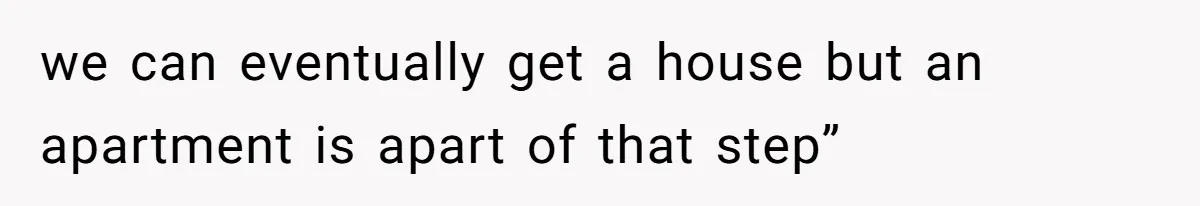 Woman Realizes Boyfriend Is Living Off Her, Tells Him To Move In Or Leave we can eventually get a house but an apartment is apart of that step”