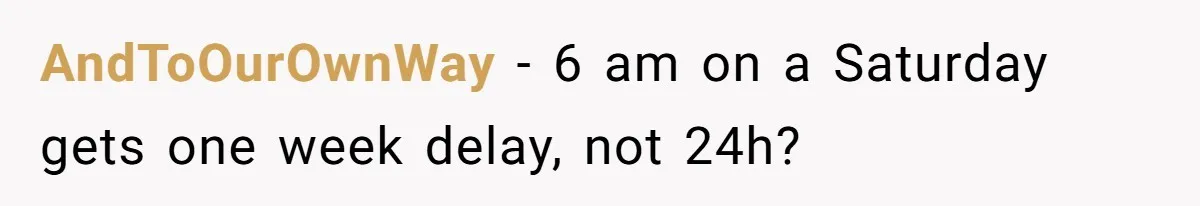 AndToOurOwnWay − 6 am on a Saturday gets one week delay, not 24h?