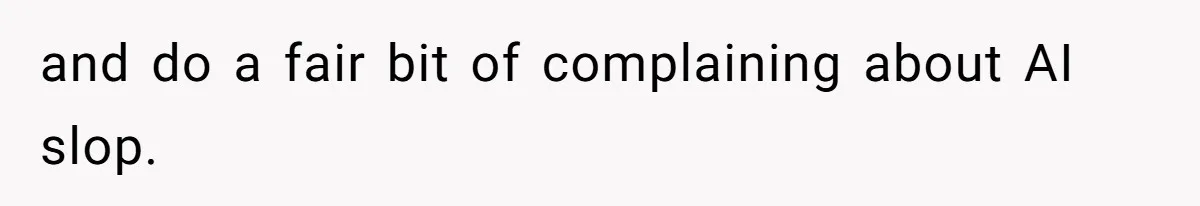 and do a fair bit of complaining about AI slop.