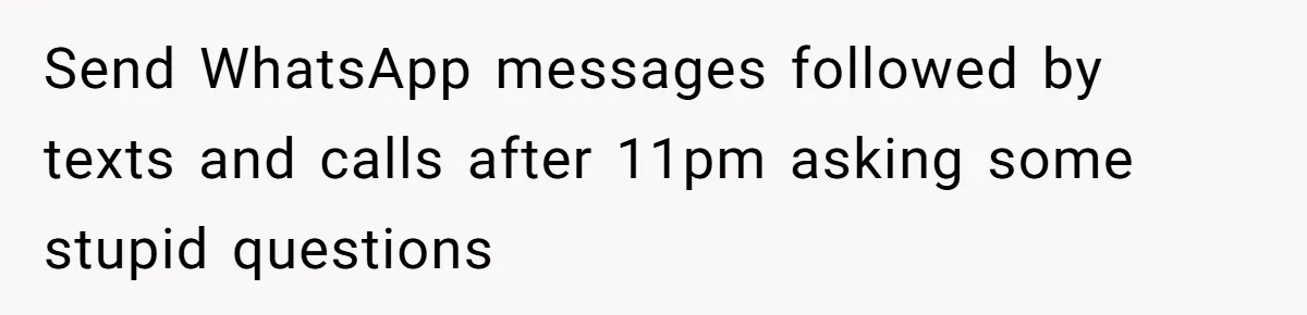 Send WhatsApp messages followed by texts and calls after 11pm asking some stupid questions