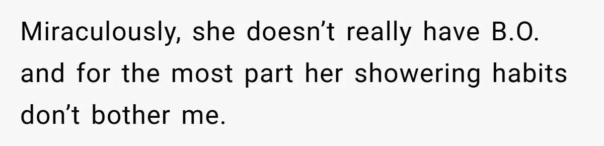 Man Refuses To Share Bed With Girlfriend Over Hygiene, Now She’s Hurt Miraculously, she doesn’t really have B.O. and for the most part her showering habits don’t bother me.