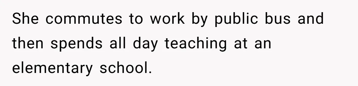 Man Refuses To Share Bed With Girlfriend Over Hygiene, Now She’s Hurt She commutes to work by public bus and then spends all day teaching at an elementary school.