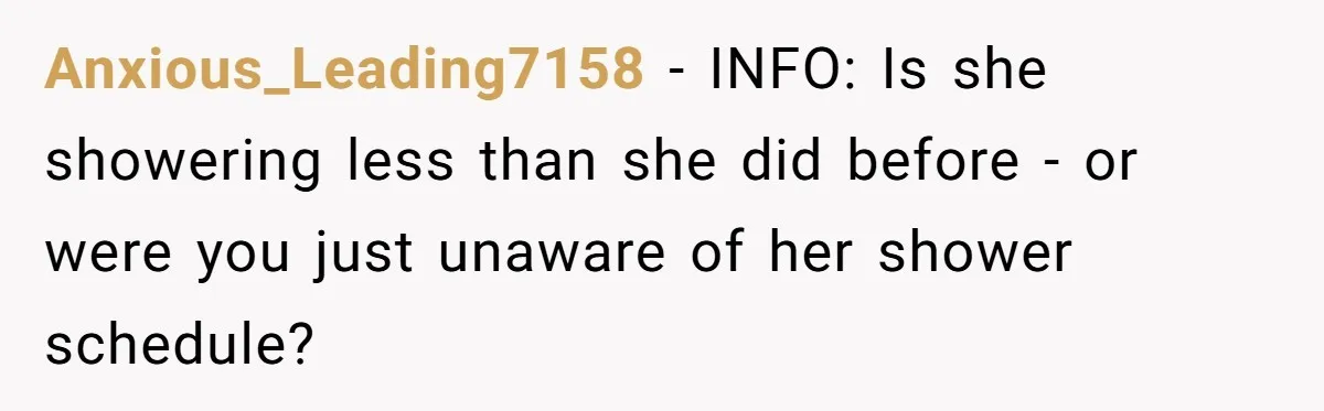 Man Refuses To Share Bed With Girlfriend Over Hygiene, Now She’s Hurt Anxious_Leading7158 − INFO: Is she showering less than she did before - or were you just unaware of her shower schedule?
