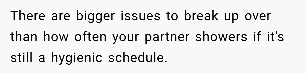 Man Refuses To Share Bed With Girlfriend Over Hygiene, Now She’s Hurt There are bigger issues to break up over than how often your partner showers if it's still a hygienic schedule.