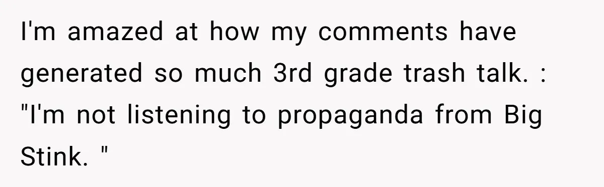 Man Refuses To Share Bed With Girlfriend Over Hygiene, Now She’s Hurt I'm amazed at how my comments have generated so much 3rd grade trash talk. : "I'm not listening to propaganda from Big Stink. "