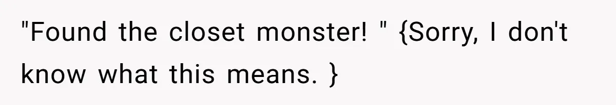 Man Refuses To Share Bed With Girlfriend Over Hygiene, Now She’s Hurt "Found the closet monster! " {Sorry, I don't know what this means. }