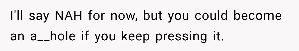 Man Refuses To Share Bed With Girlfriend Over Hygiene, Now She’s Hurt I'll say NAH for now, but you could become an a__hole if you keep pressing it.