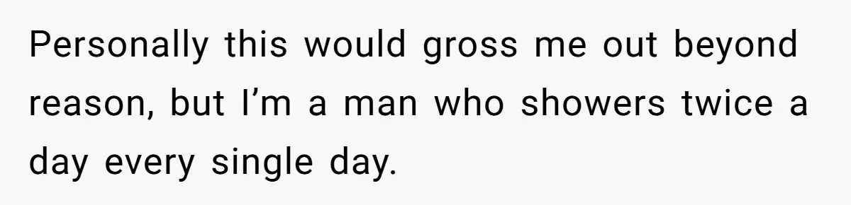 Man Refuses To Share Bed With Girlfriend Over Hygiene, Now She’s Hurt Personally this would gross me out beyond reason, but I’m a man who showers twice a day every single day.