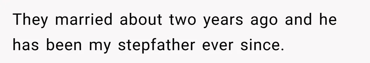 They married about two years ago and he has been my stepfather ever since.
