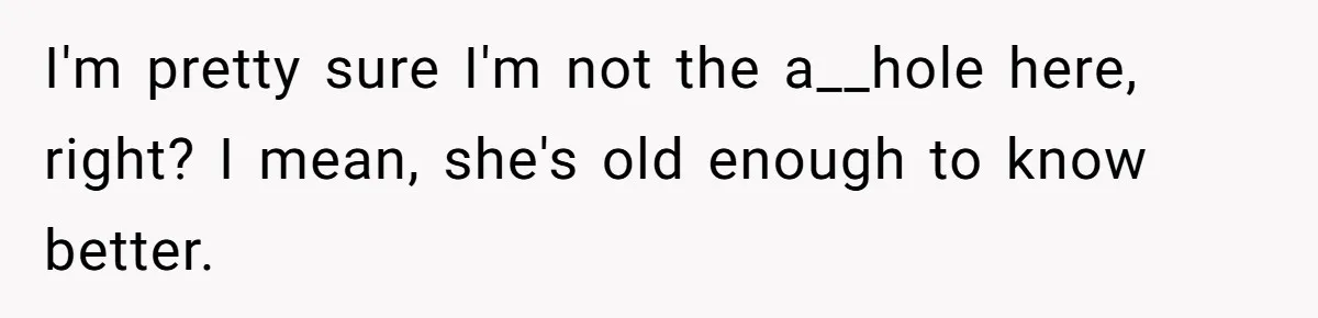 I'm pretty sure I'm not the a__hole here, right? I mean, she's old enough to know better.