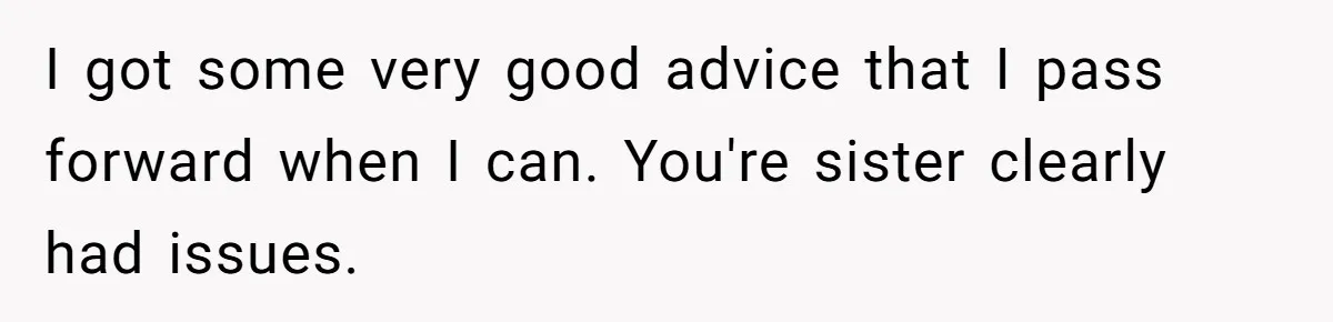 I got some very good advice that I pass forward when I can. You're sister clearly had issues.