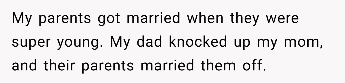 Dad Pushes For Open Marriage, Then Loses It When Mom Thrives Without Him My parents got married when they were super young. My dad knocked up my mom, and their parents married them off.