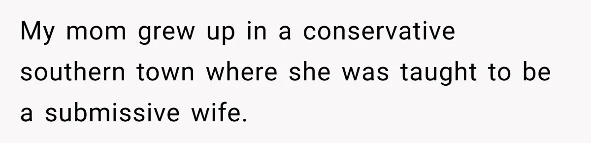 Dad Pushes For Open Marriage, Then Loses It When Mom Thrives Without Him My mom grew up in a conservative southern town where she was taught to be a submissive wife.
