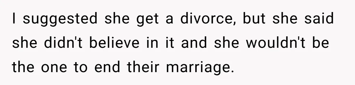 Dad Pushes For Open Marriage, Then Loses It When Mom Thrives Without Him I suggested she get a divorce, but she said she didn't believe in it and she wouldn't be the one to end their marriage.