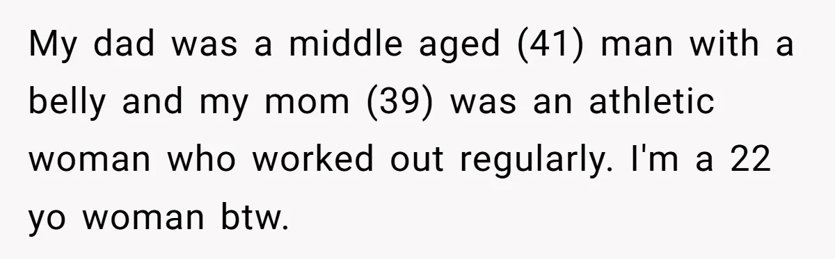 Dad Pushes For Open Marriage, Then Loses It When Mom Thrives Without Him My dad was a middle aged (41) man with a belly and my mom (39) was an athletic woman who worked out regularly. I'm a 22 yo woman btw.