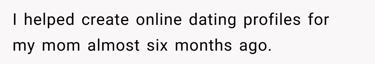 Dad Pushes For Open Marriage, Then Loses It When Mom Thrives Without Him I helped create online dating profiles for my mom almost six months ago.