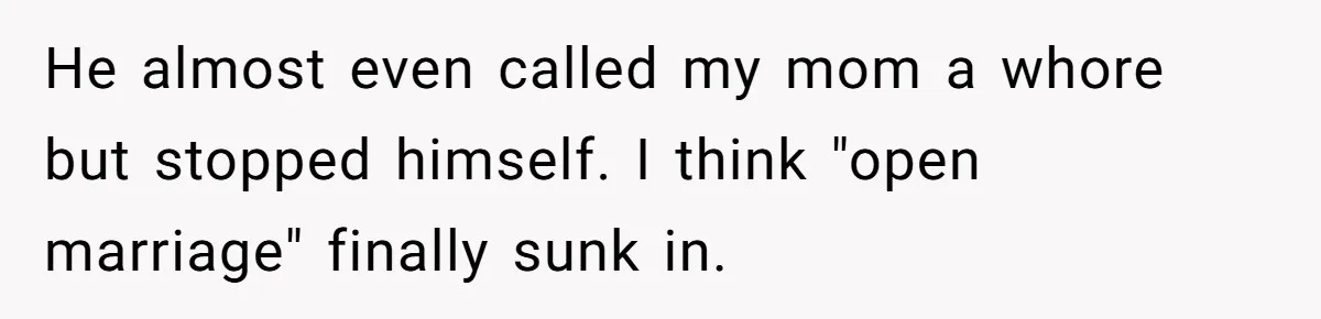 Dad Pushes For Open Marriage, Then Loses It When Mom Thrives Without Him He almost even called my mom a whore but stopped himself. I think "open marriage" finally sunk in.