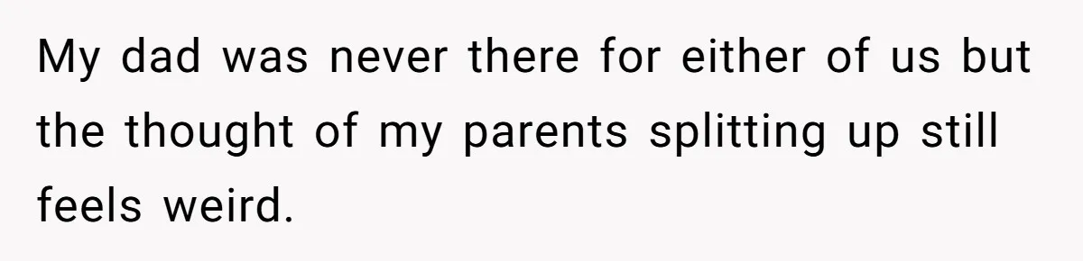 Dad Pushes For Open Marriage, Then Loses It When Mom Thrives Without Him My dad was never there for either of us but the thought of my parents splitting up still feels weird.