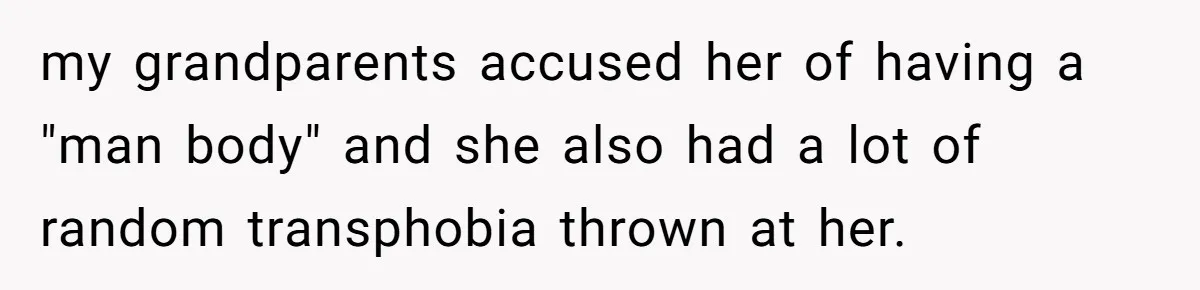 Dad Pushes For Open Marriage, Then Loses It When Mom Thrives Without Him my grandparents accused her of having a "man body" and she also had a lot of random transphobia thrown at her.