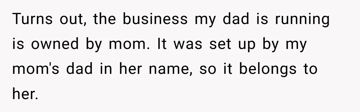 Dad Pushes For Open Marriage, Then Loses It When Mom Thrives Without Him Turns out, the business my dad is running is owned by mom. It was set up by my mom's dad in her name, so it belongs to her.