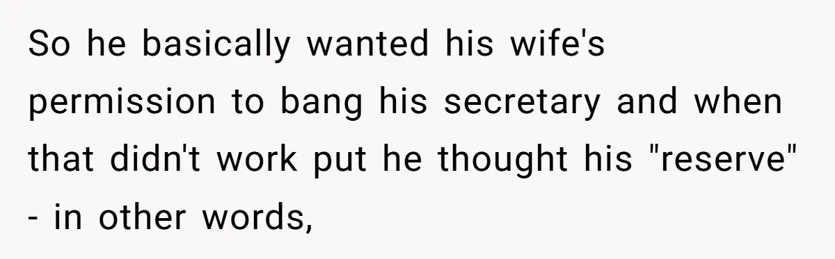 Dad Pushes For Open Marriage, Then Loses It When Mom Thrives Without Him So he basically wanted his wife's permission to bang his secretary and when that didn't work put he thought his "reserve" - in other words,